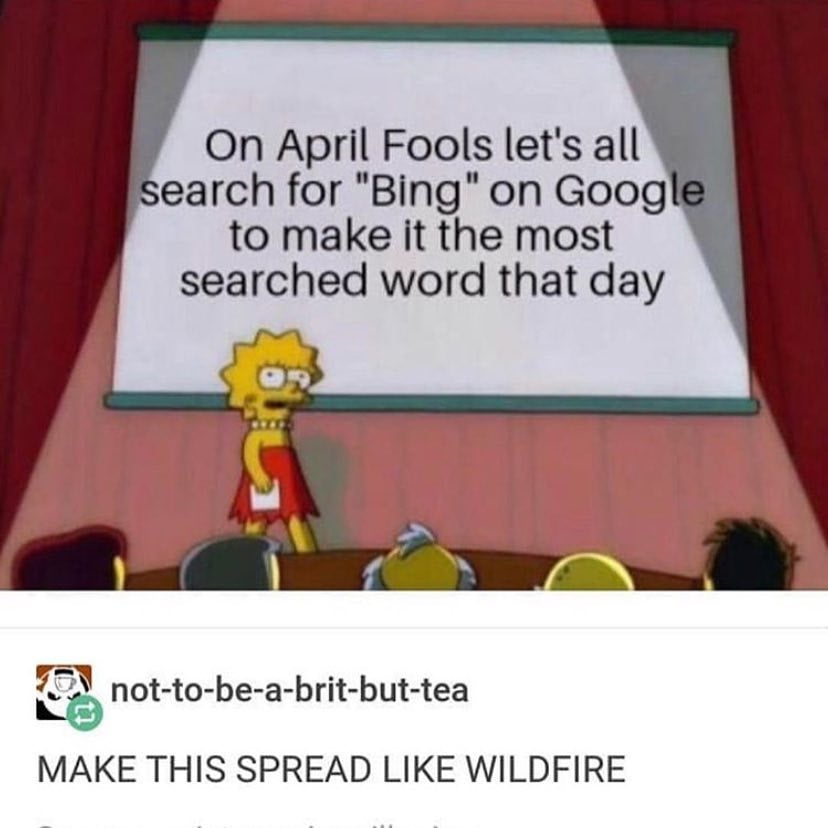 Pokud toho ještě pořád nemáte dost, zapojte se do velkého internetového aprílu. Jděte do Google a hledejte v něm slovo „Bing“, které by se tak mohlo stát nejhledanějším slovem dne. Nezapomeňte to sdílet, ať se to šíří dál!
